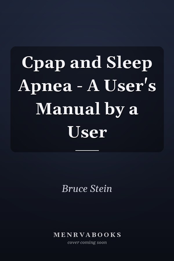 Cpap and Sleep Apnea - A User's Manual by a User