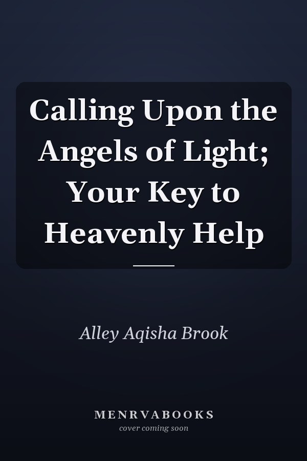 Calling Upon the Angels of Light; Your Key to Heavenly Help