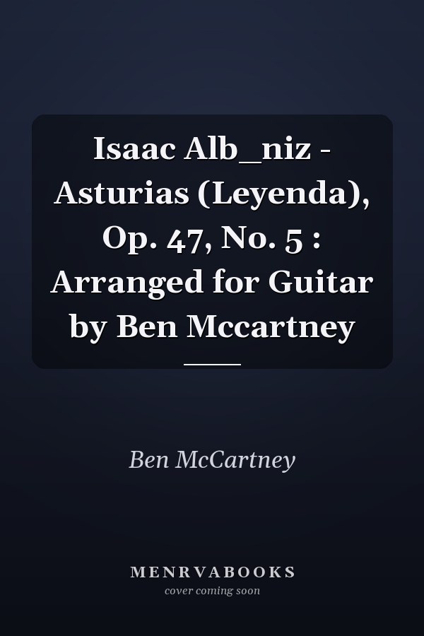 Isaac Alb_niz - Asturias (Leyenda), Op. 47, No. 5 : Arranged for Guitar by Ben Mccartney