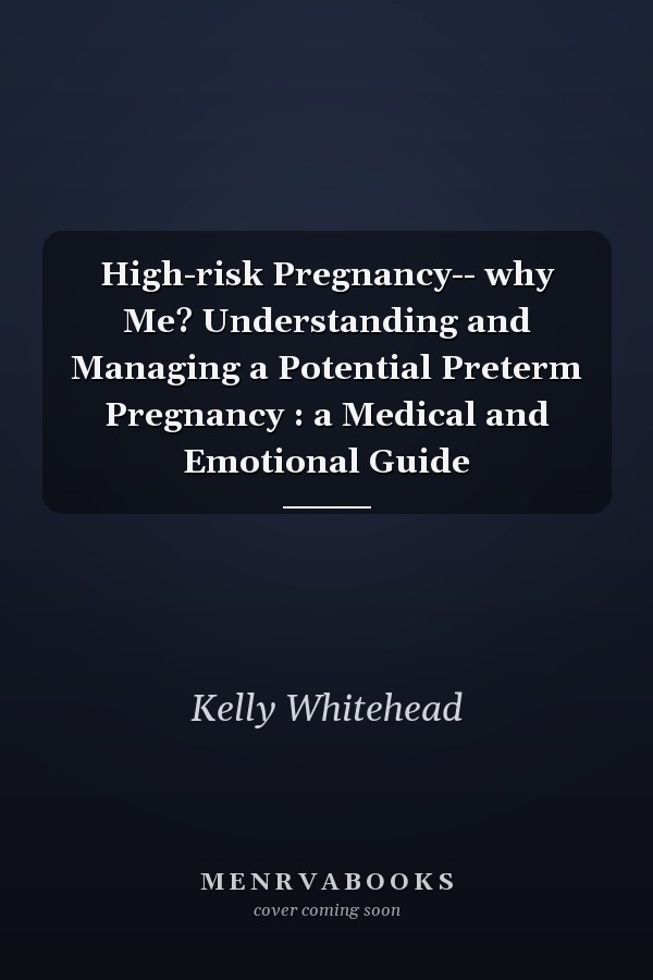 High-risk Pregnancy-- why Me? Understanding and Managing a Potential Preterm Pregnancy : a Medical and Emotional Guide