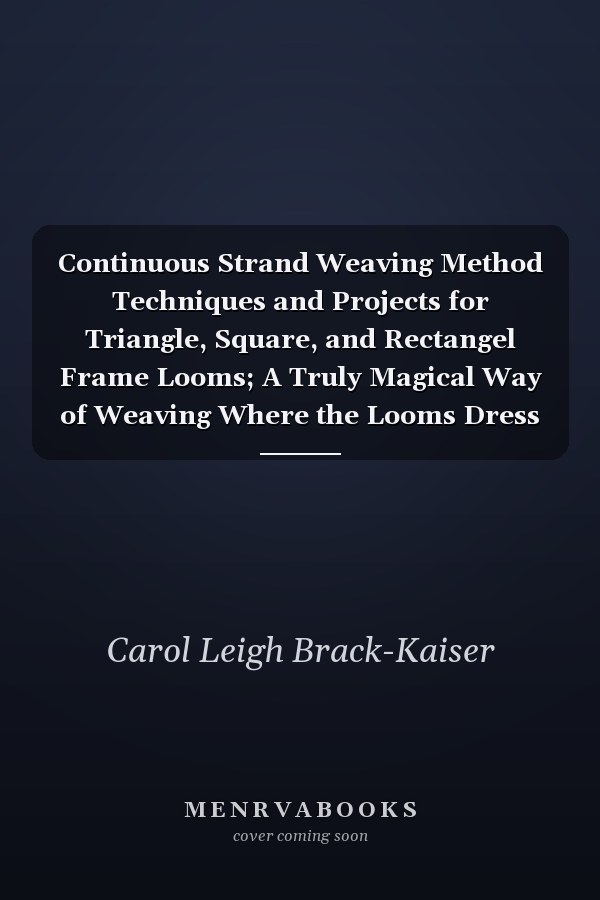 Continuous Strand Weaving Method Techniques and Projects for Triangle, Square, and Rectangel Frame Looms; A Truly Magical Way of Weaving Where the Looms Dress Themselves