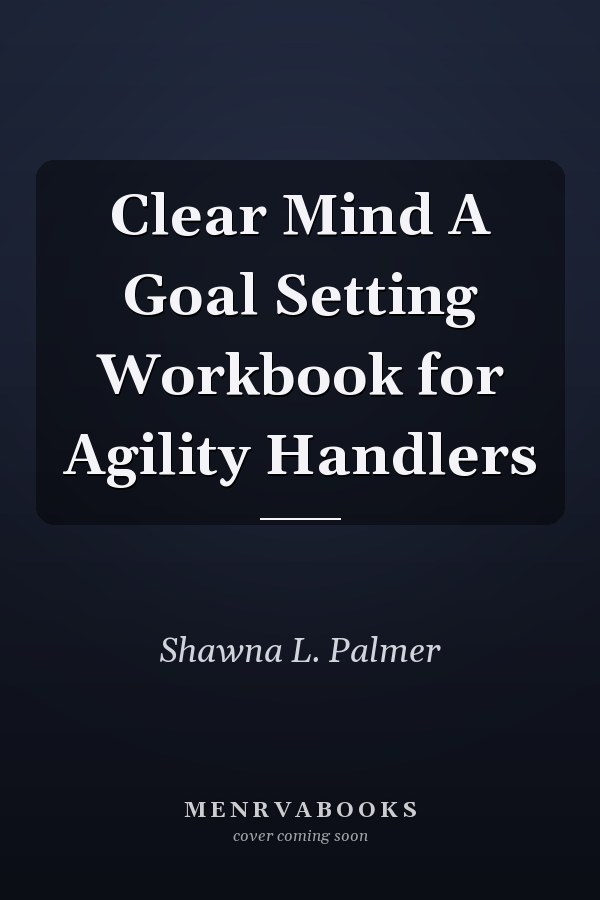 Clear Mind A Goal Setting Workbook for Agility Handlers
