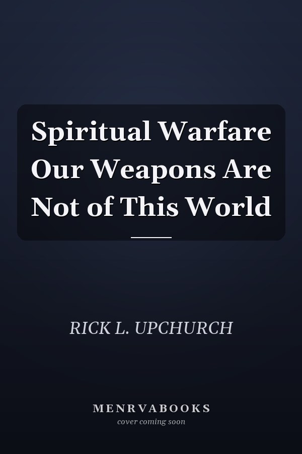 Spiritual Warfare Our Weapons Are Not of This World