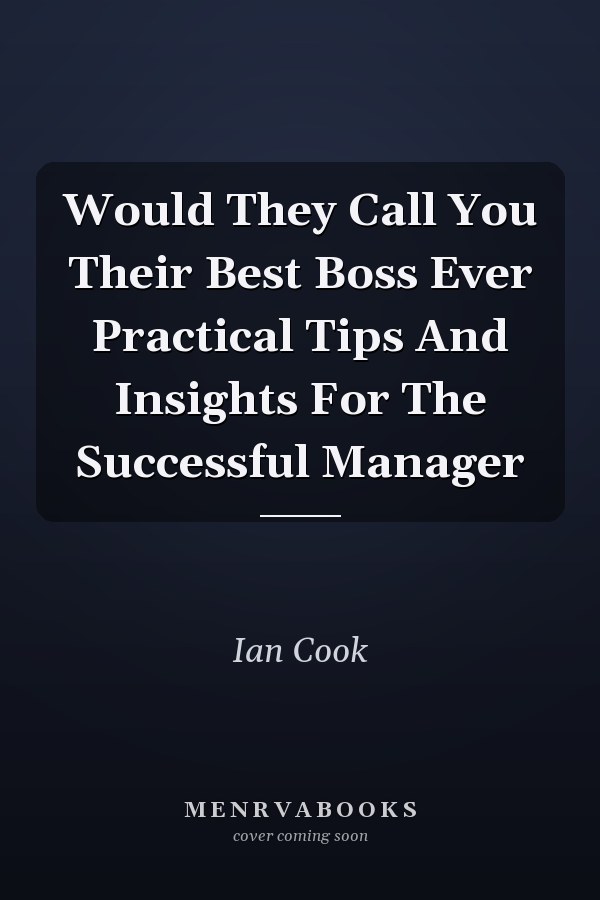 Would They Call You Their Best Boss Ever Practical Tips And Insights For The Successful Manager