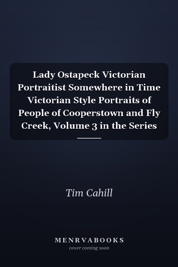 Lady Ostapeck Victorian Portraitist Somewhere in Time Victorian Style Portraits of People of Cooperstown and Fly Creek, Volume 3 in the Series