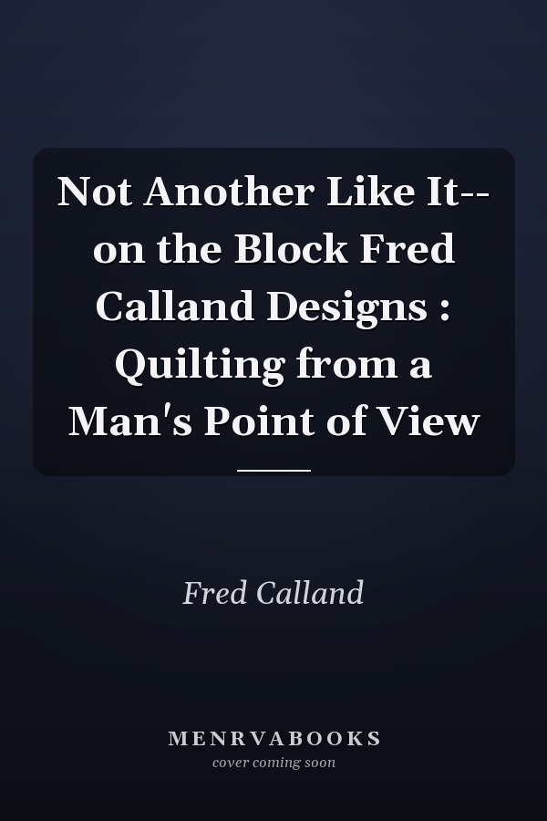 Not Another Like It-- on the Block Fred Calland Designs : Quilting from a Man's Point of View