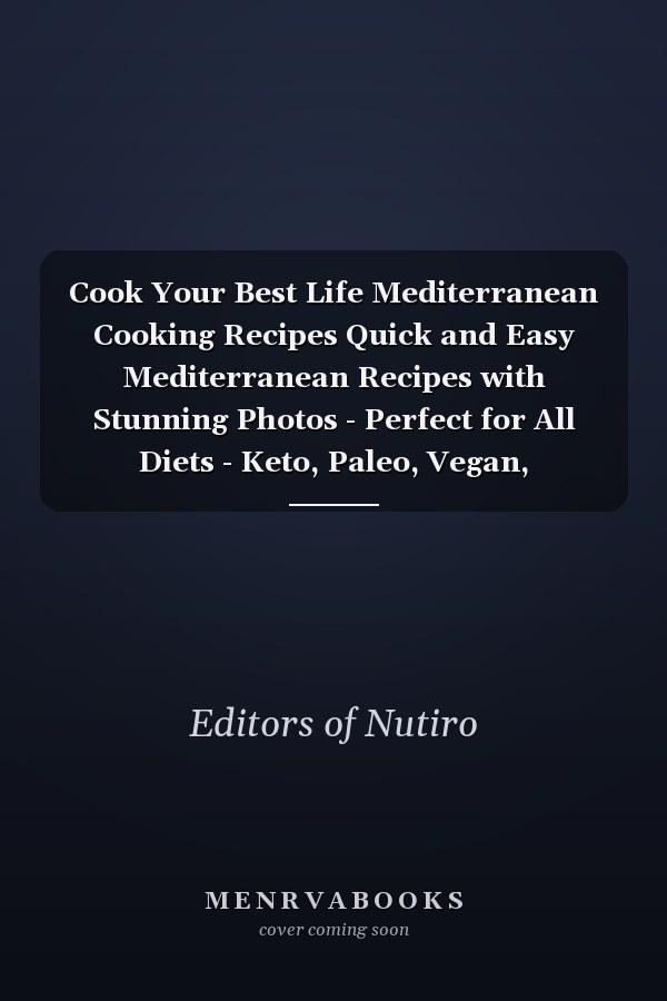 Cook Your Best Life Mediterranean Cooking Recipes Quick and Easy Mediterranean Recipes with Stunning Photos - Perfect for All Diets - Keto, Paleo, Vegan, Vegetarian - Step-by-Step Meals Plus Snacks