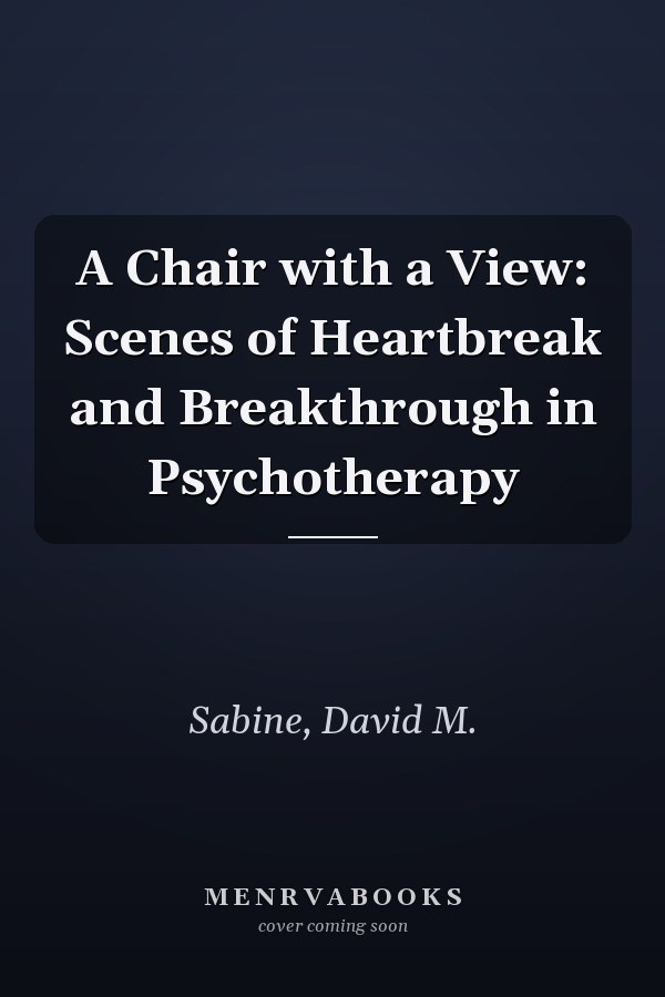 A Chair with a View: Scenes of Heartbreak and Breakthrough in Psychotherapy