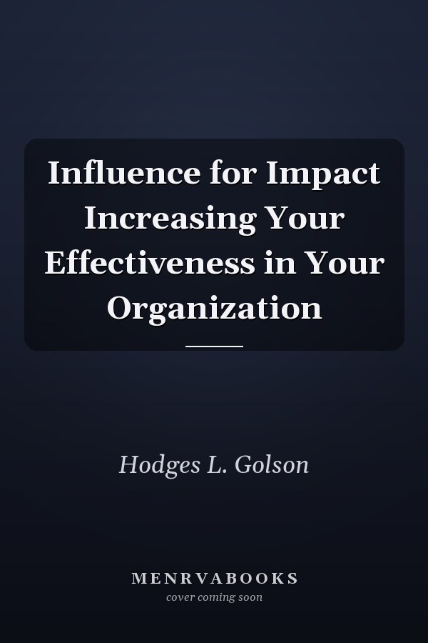 Influence for Impact Increasing Your Effectiveness in Your Organization