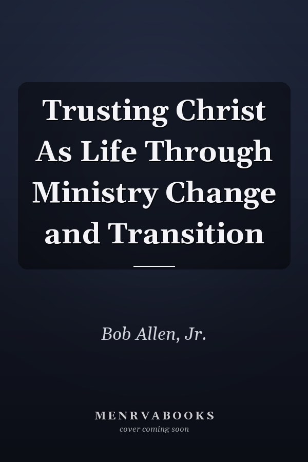 Trusting Christ As Life Through Ministry Change and Transition