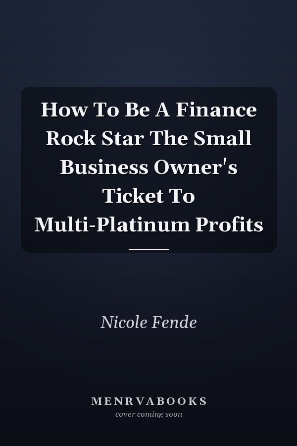 How To Be A Finance Rock Star The Small Business Owner's Ticket To Multi-Platinum Profits