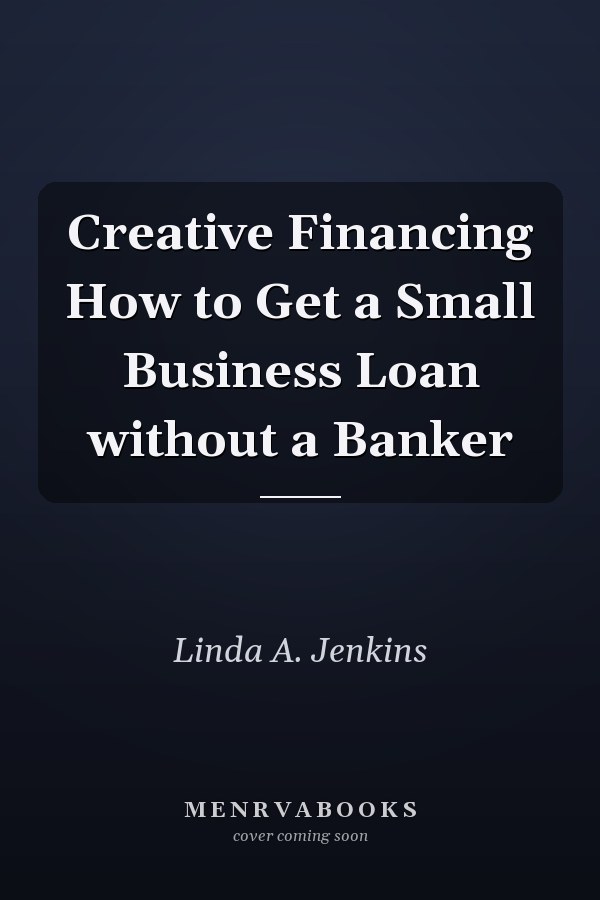 Creative Financing How to Get a Small Business Loan without a Banker