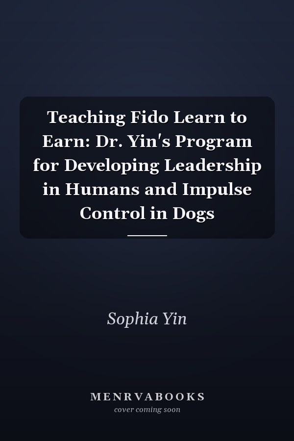 Teaching Fido Learn to Earn: Dr. Yin's Program for Developing Leadership in Humans and Impulse Control in Dogs