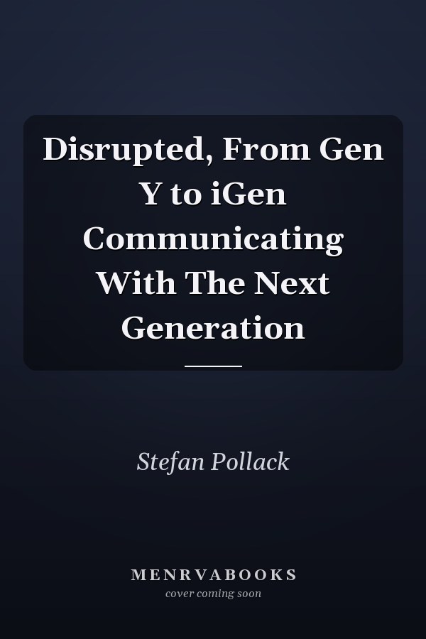 Disrupted, From Gen Y to iGen Communicating With The Next Generation