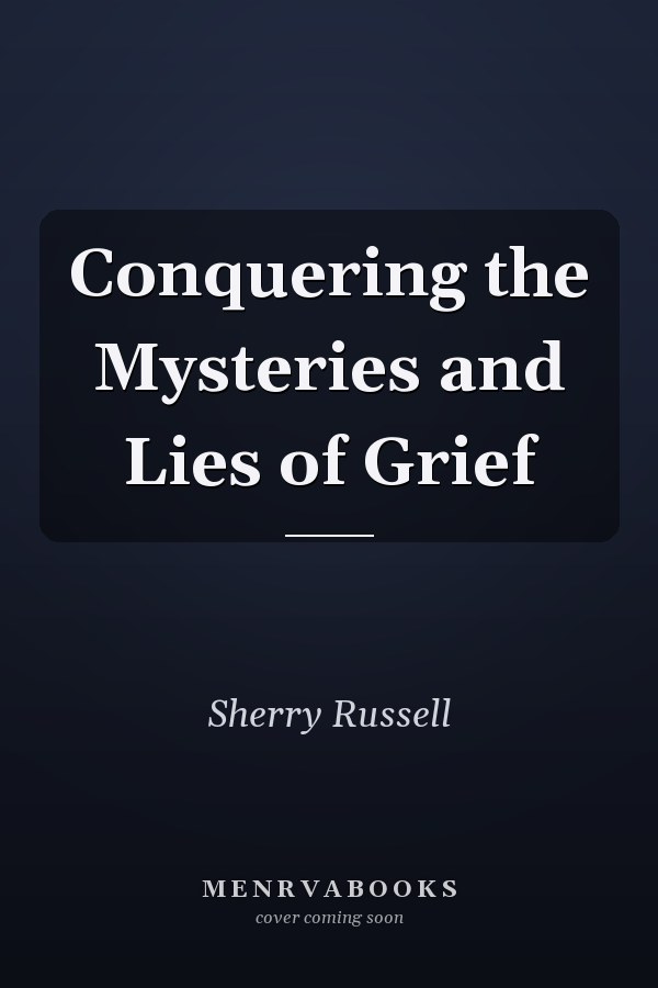Conquering the Mysteries and Lies of Grief