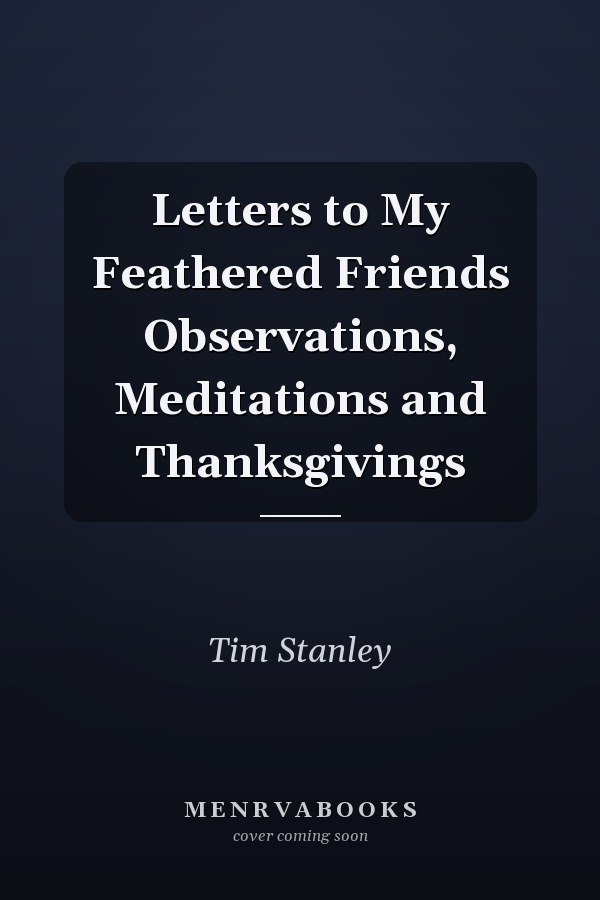 Letters to My Feathered Friends Observations, Meditations and Thanksgivings