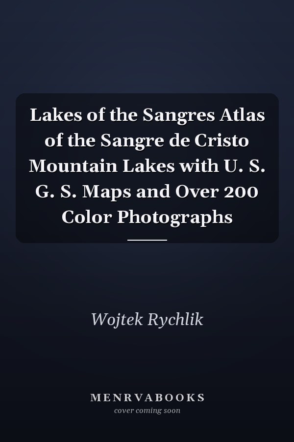 Lakes of the Sangres Atlas of the Sangre de Cristo Mountain Lakes with U. S. G. S. Maps and Over 200 Color Photographs