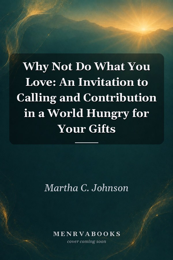 Why Not Do What You Love: An Invitation to Calling and Contribution in a World Hungry for Your Gifts