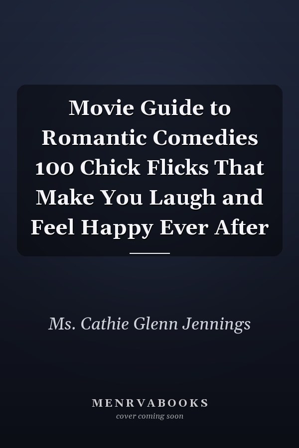 Movie Guide to Romantic Comedies 100 Chick Flicks That Make You Laugh and Feel Happy Ever After