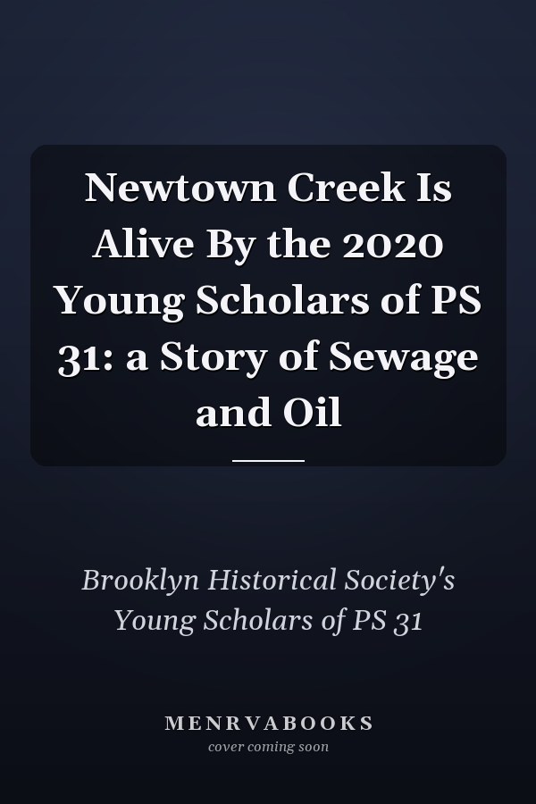 Newtown Creek Is Alive By the 2020 Young Scholars of PS 31: a Story of Sewage and Oil