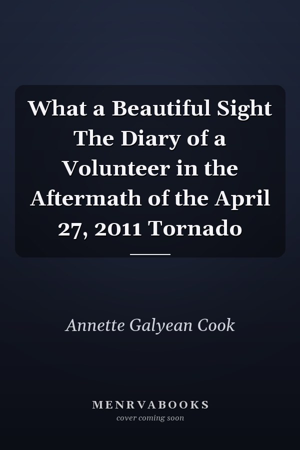 What a Beautiful Sight The Diary of a Volunteer in the Aftermath of the April 27, 2011 Tornado