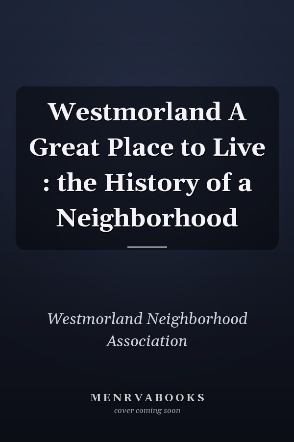 Westmorland A Great Place to Live : the History of a Neighborhood