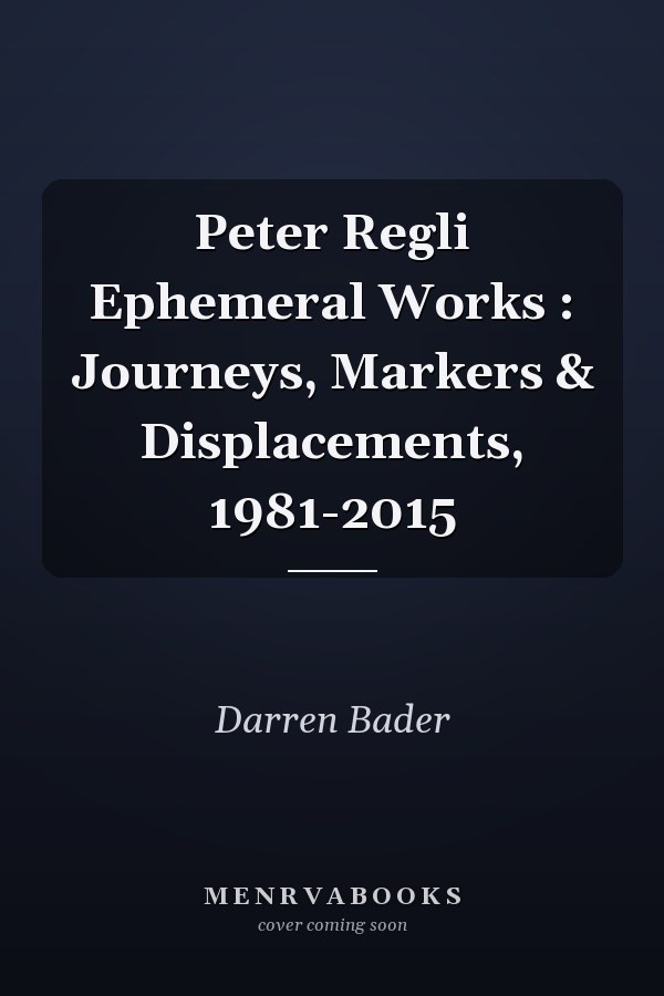 Peter Regli Ephemeral Works : Journeys, Markers & Displacements, 1981-2015