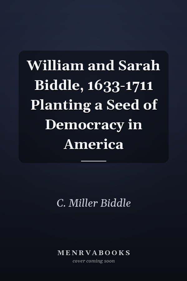 William and Sarah Biddle, 1633-1711 Planting a Seed of Democracy in America
