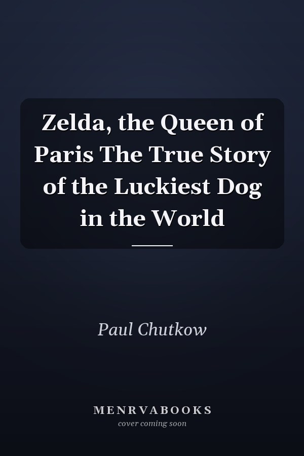 Zelda, the Queen of Paris The True Story of the Luckiest Dog in the World