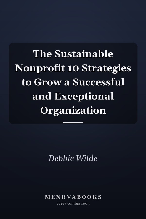 The Sustainable Nonprofit 10 Strategies to Grow a Successful and Exceptional Organization
