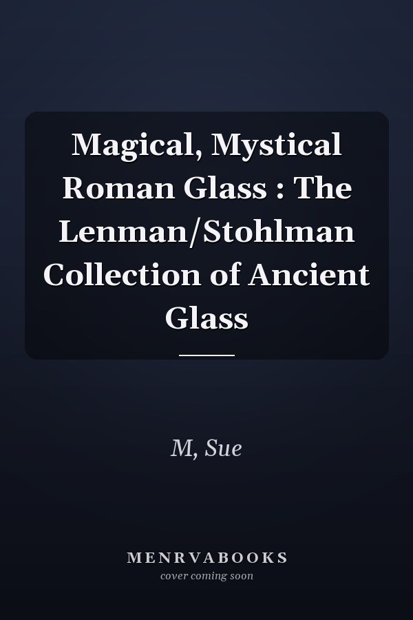 Magical, Mystical Roman Glass : The Lenman/Stohlman Collection of Ancient Glass