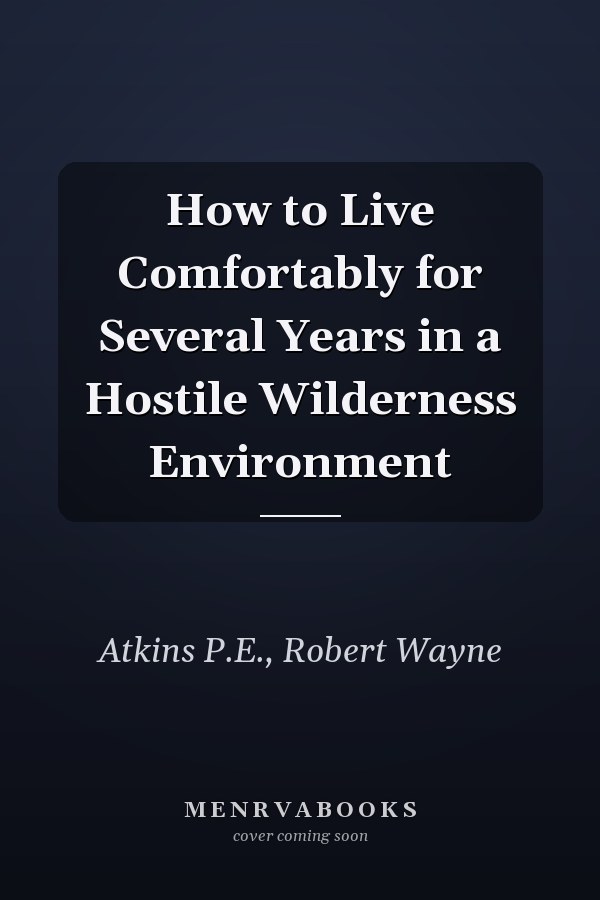 How to Live Comfortably for Several Years in a Hostile Wilderness Environment