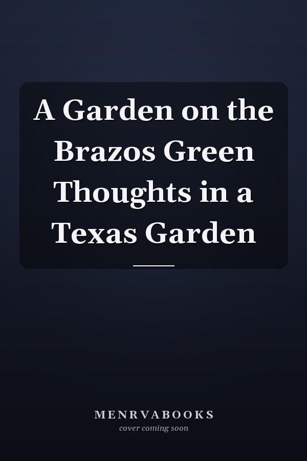 A Garden on the Brazos Green Thoughts in a Texas Garden