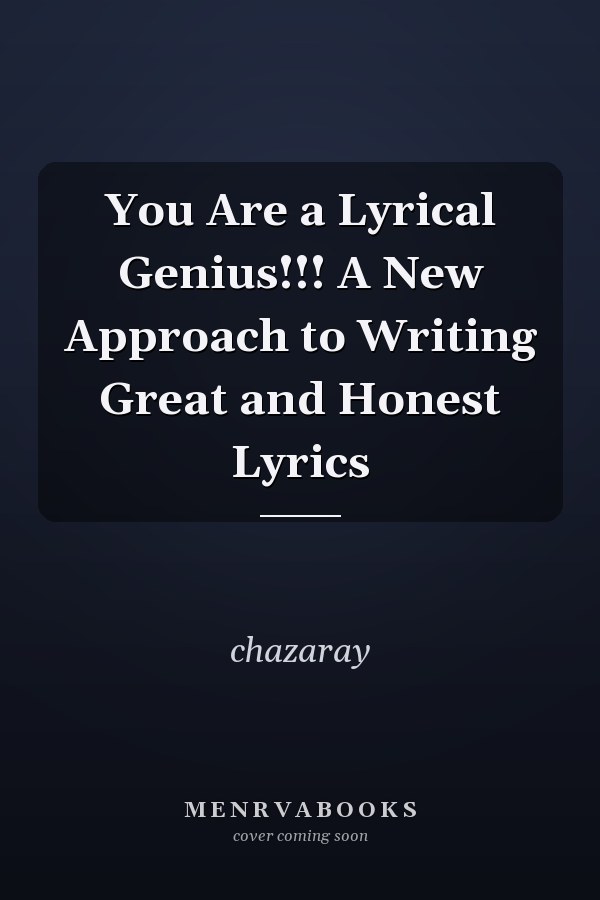 You Are a Lyrical Genius!!! A New Approach to Writing Great and Honest Lyrics