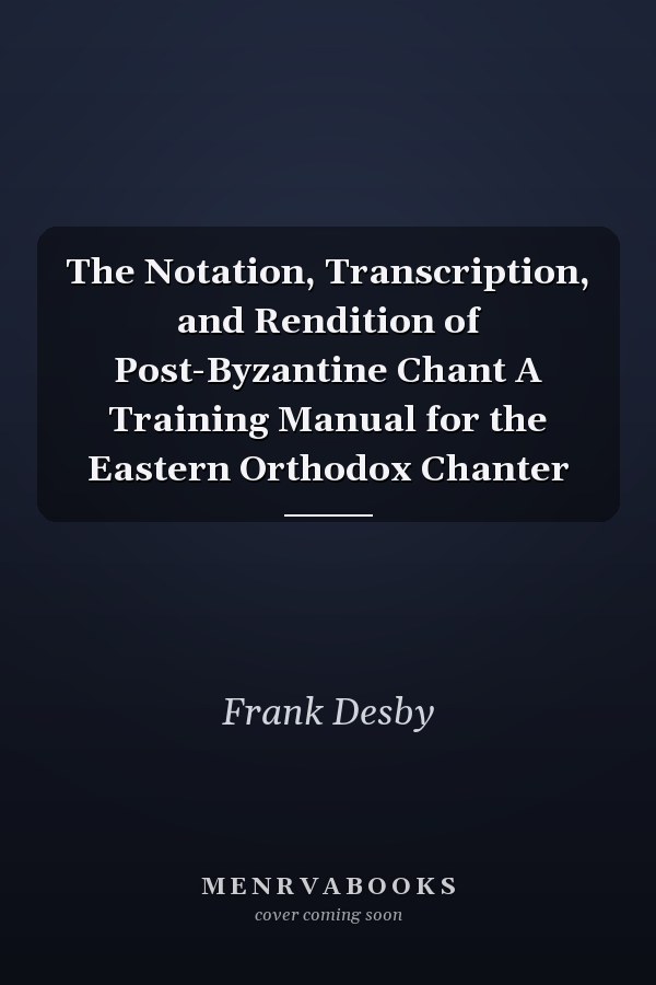 The Notation, Transcription, and Rendition of Post-Byzantine Chant A Training Manual for the Eastern Orthodox Chanter
