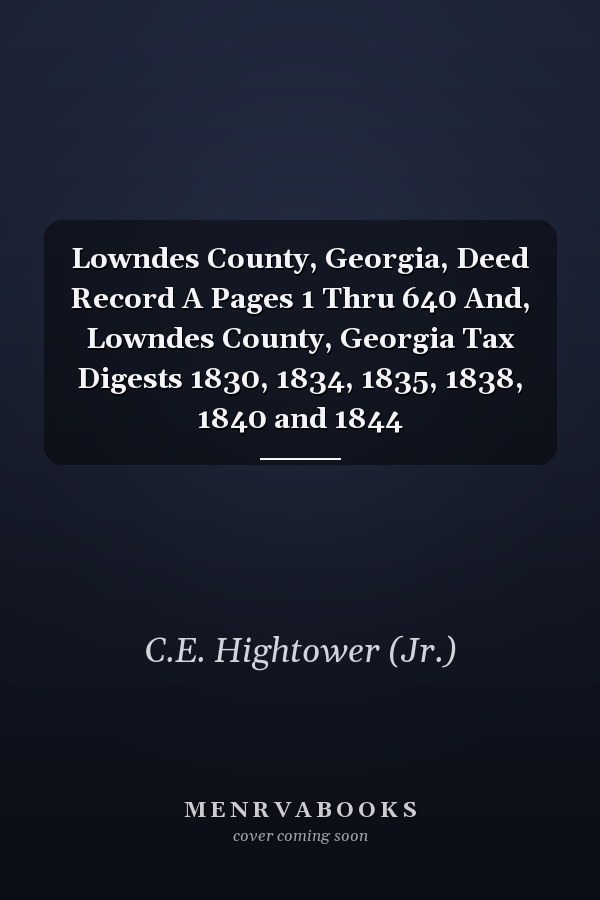 Lowndes County, Georgia, Deed Record A Pages 1 Thru 640 And, Lowndes County, Georgia Tax Digests 1830, 1834, 1835, 1838, 1840 and 1844