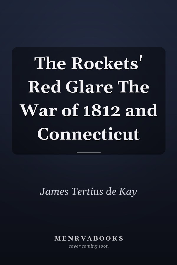 The Rockets' Red Glare The War of 1812 and Connecticut