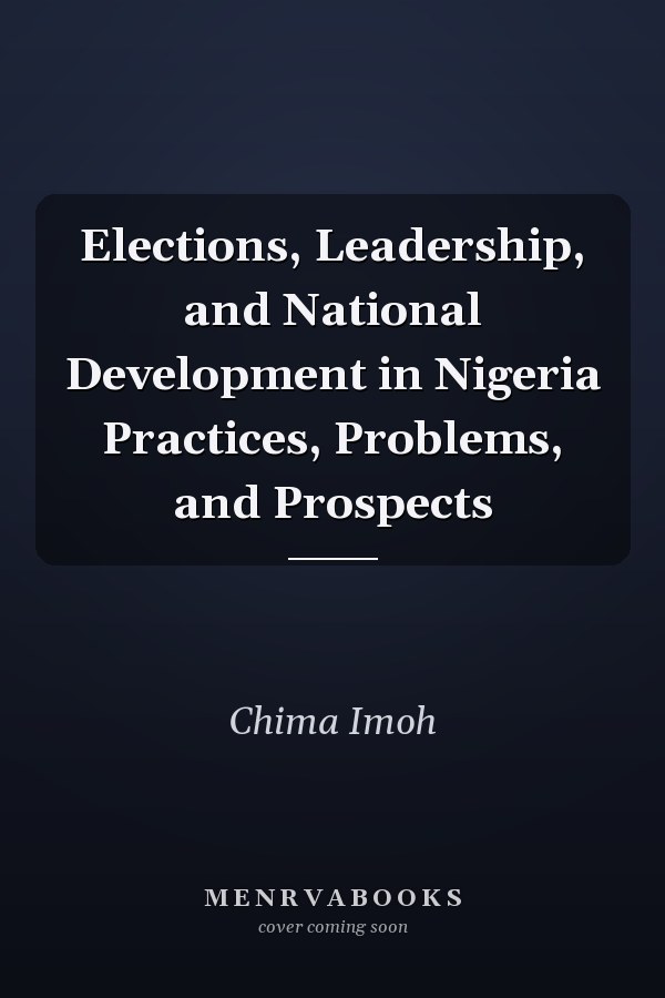 Elections, Leadership, and National Development in Nigeria Practices, Problems, and Prospects