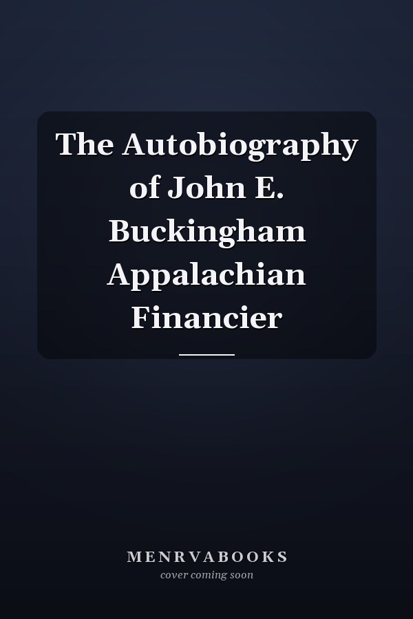 The Autobiography of John E. Buckingham Appalachian Financier