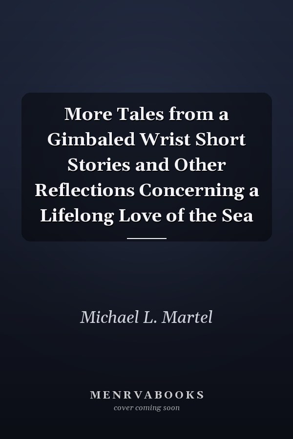 More Tales from a Gimbaled Wrist Short Stories and Other Reflections Concerning a Lifelong Love of the Sea