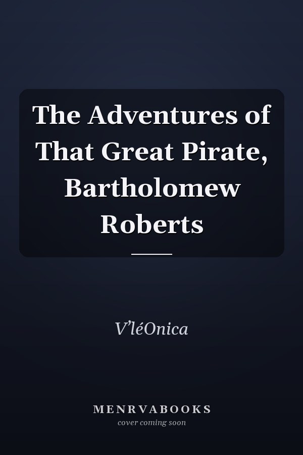 The Adventures of That Great Pirate, Bartholomew Roberts