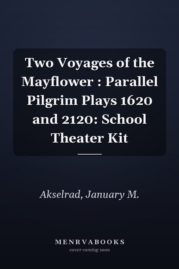 Two Voyages of the Mayflower : Parallel Pilgrim Plays 1620 and 2120: School Theater Kit