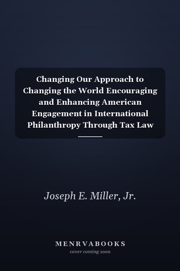 Changing Our Approach to Changing the World Encouraging and Enhancing American Engagement in International Philanthropy Through Tax Law Reform