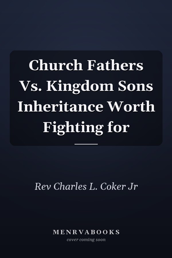 Church Fathers Vs. Kingdom Sons Inheritance Worth Fighting for