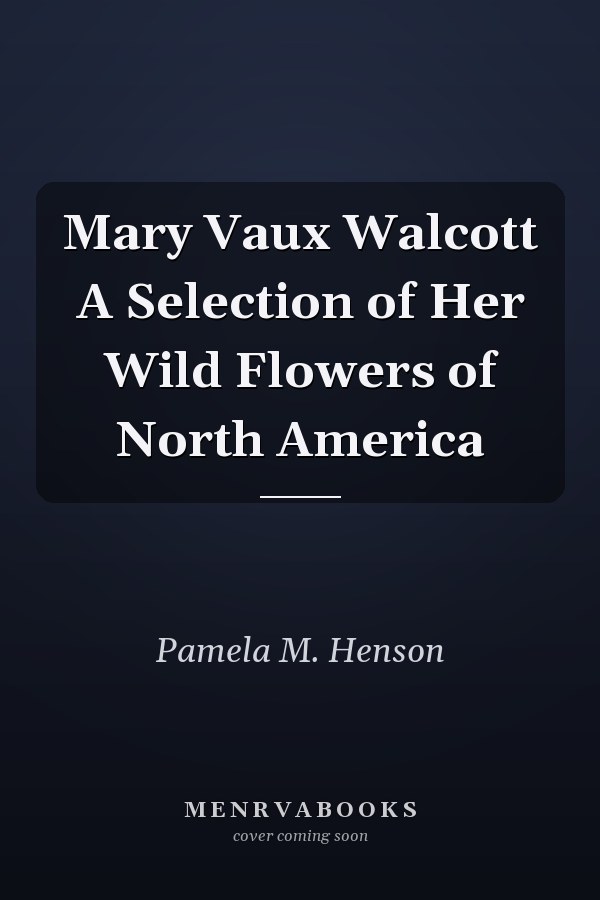 Mary Vaux Walcott A Selection of Her Wild Flowers of North America
