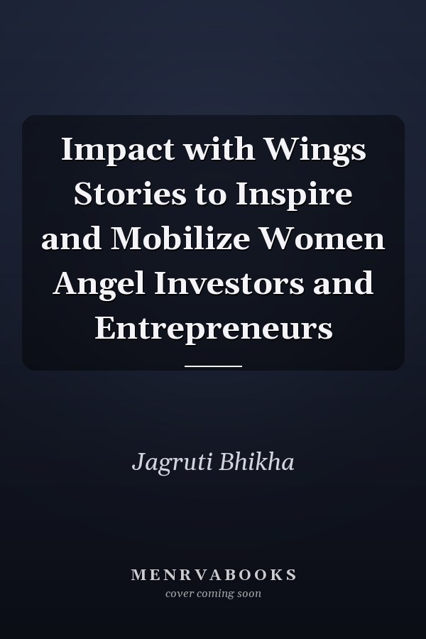 Impact with Wings Stories to Inspire and Mobilize Women Angel Investors and Entrepreneurs