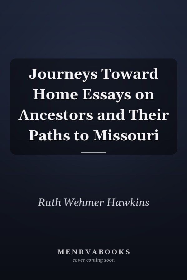 Journeys Toward Home Essays on Ancestors and Their Paths to Missouri