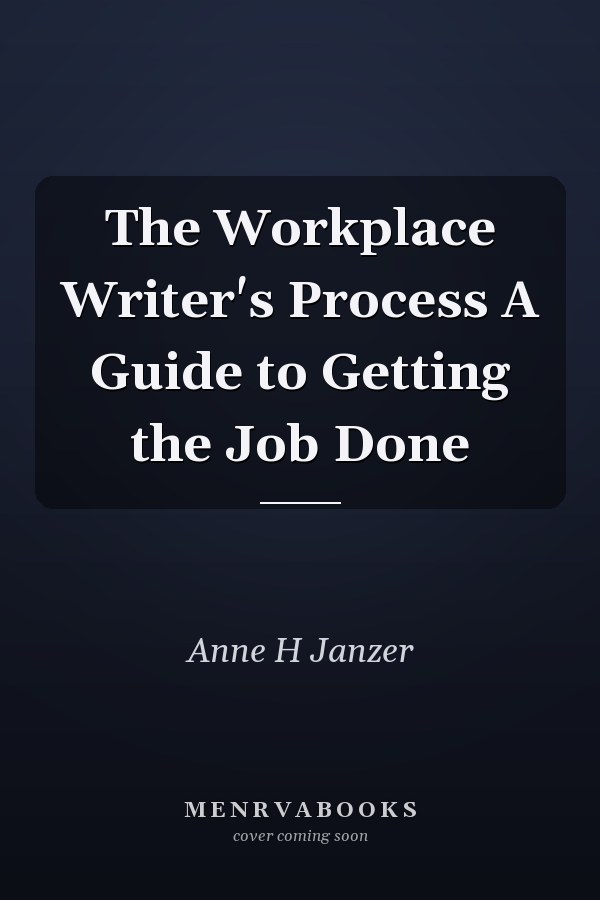 The Workplace Writer's Process A Guide to Getting the Job Done