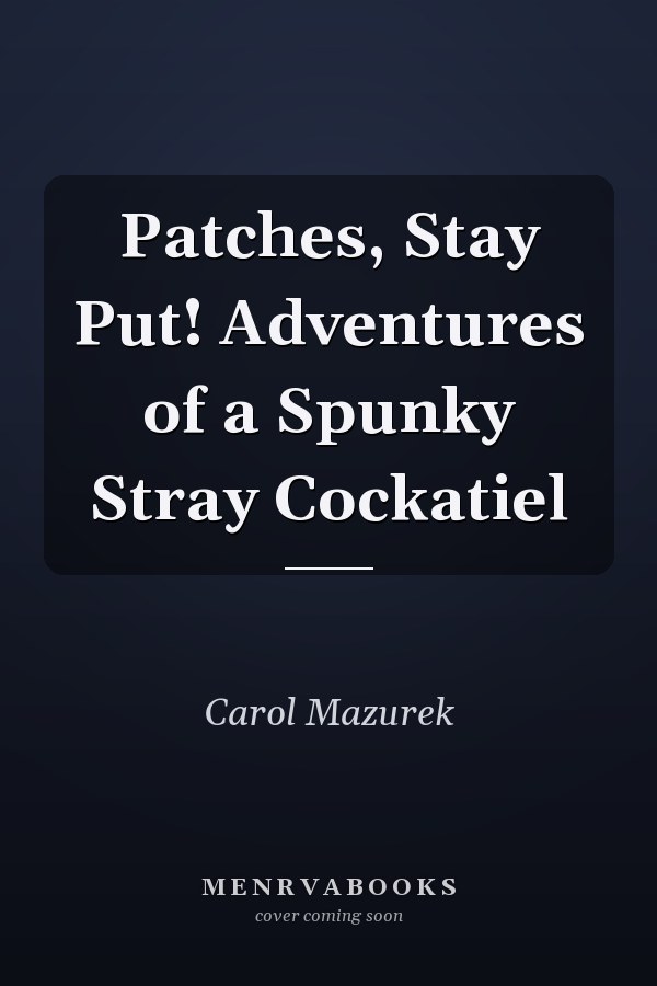 Patches, Stay Put! Adventures of a Spunky Stray Cockatiel