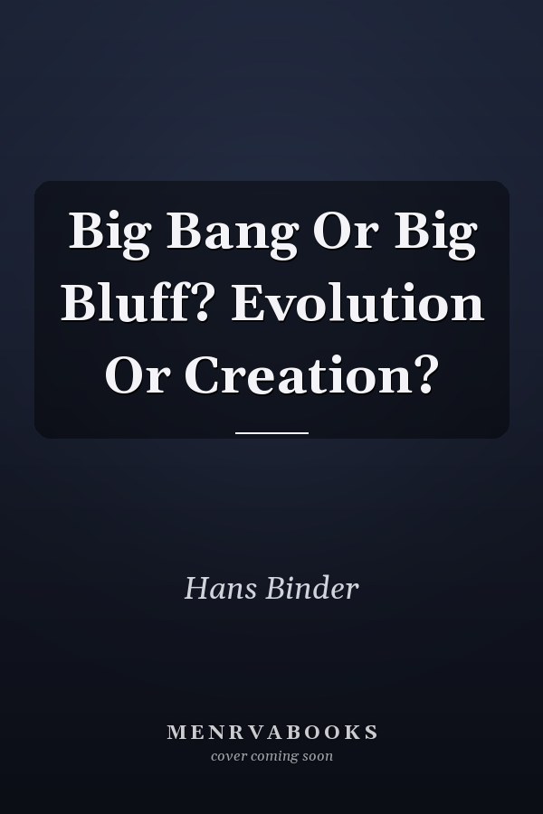 Big Bang Or Big Bluff? Evolution Or Creation?